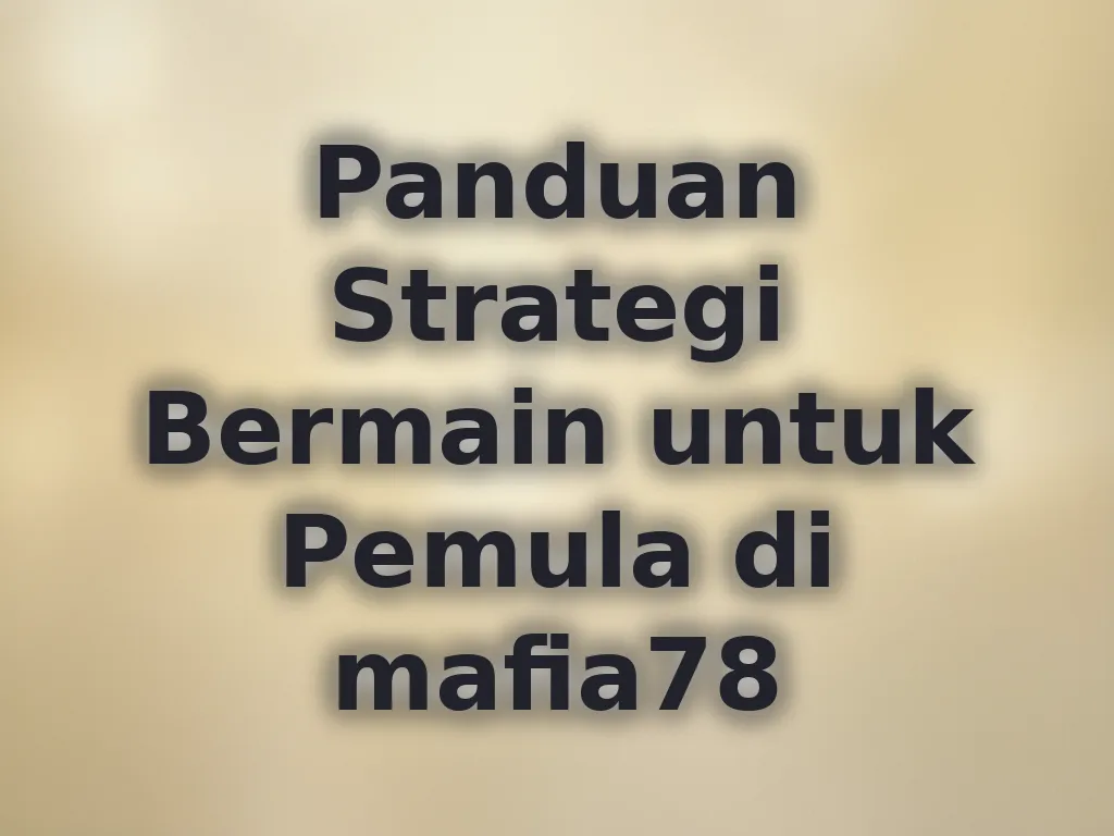 Panduan Strategi Bermain untuk Pemula di mafia78