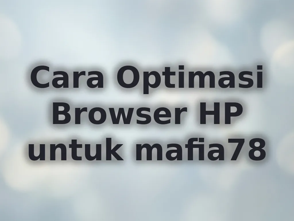 Cara Optimasi Browser HP untuk mafia78